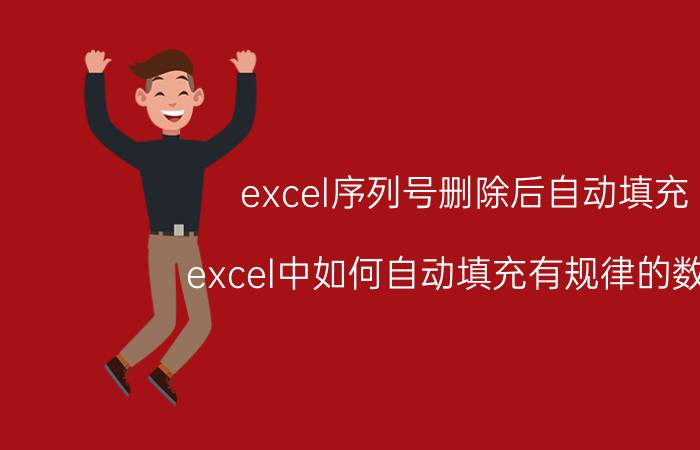 excel序列号删除后自动填充 excel中如何自动填充有规律的数字？